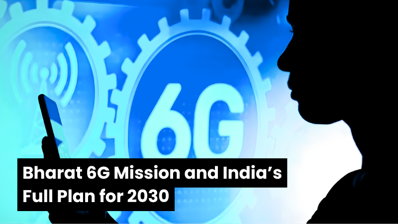 Bharat 6G Mission and India’s Full Plan for 2030